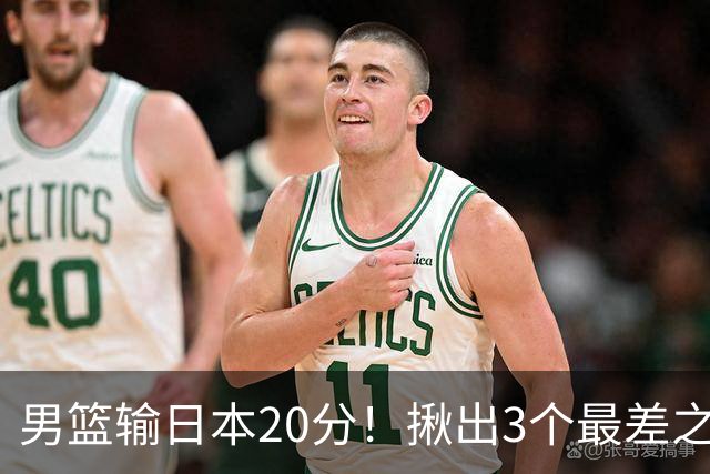 男篮输日本20分！揪出3个最差之人，坑惨了球队